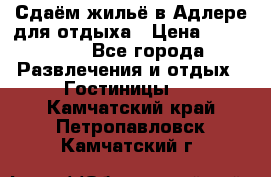 Сдаём жильё в Адлере для отдыха › Цена ­ 550-600 - Все города Развлечения и отдых » Гостиницы   . Камчатский край,Петропавловск-Камчатский г.